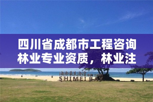 四川省成都市工程咨询林业专业资质，林业注册咨询工程师