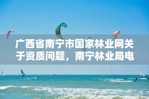 广西省南宁市国家林业网关于资质问题，南宁林业局电话号码是多少
