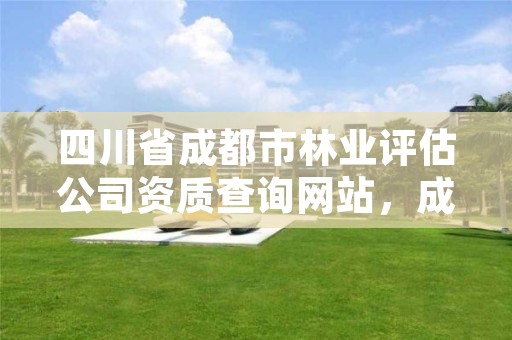 四川省成都市林业评估公司资质查询网站,成都林业中心