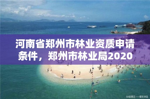 河南省郑州市林业资质申请条件,郑州市林业局2020年林业产业项目