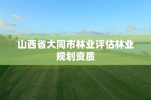 山西省大同市林业评估林业规划资质