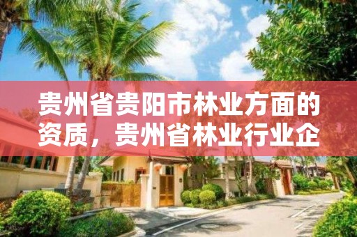 贵州省贵阳市林业方面的资质,贵州省林业行业企业名录