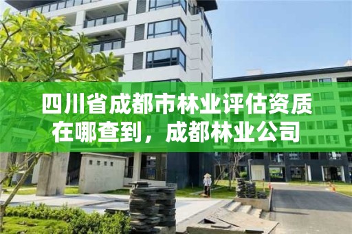 四川省成都市林业评估资质在哪查到,成都林业公司
