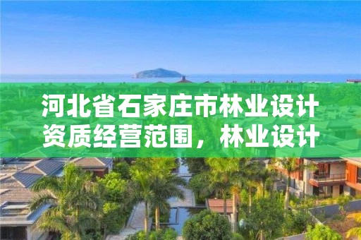 河北省石家庄市林业设计资质经营范围,林业设计公司经营范围