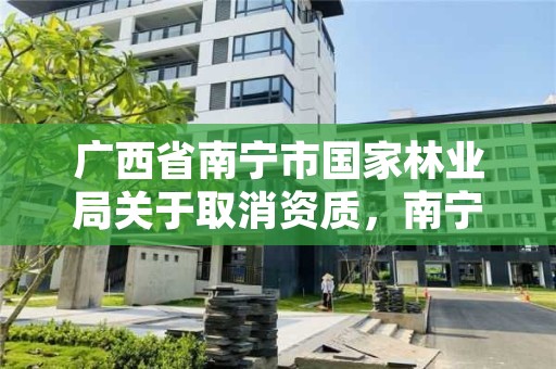 广西省南宁市国家林业局关于取消资质，南宁林业局咨询电话