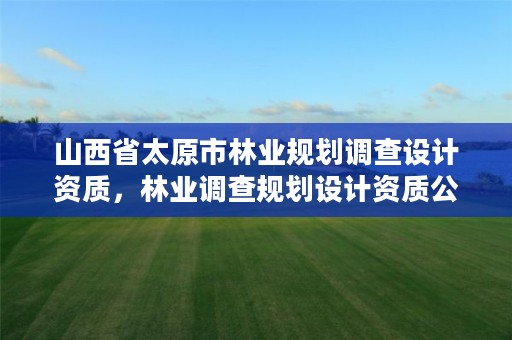 山西省太原市林业规划调查设计资质,林业调查规划设计资质公示