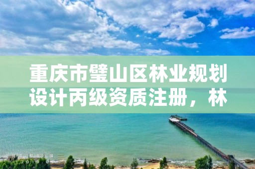 重庆市璧山区林业规划设计丙级资质注册，林业规划甲级资质单位