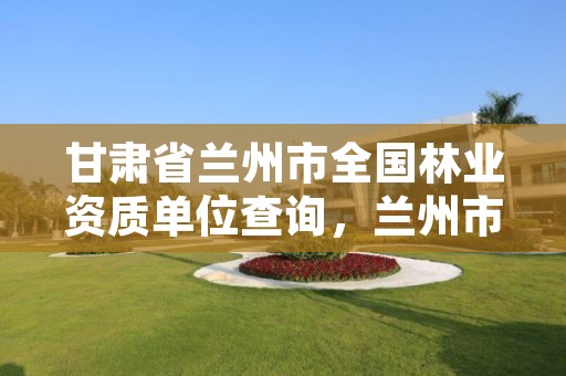 甘肃省兰州市全国林业资质单位查询,兰州市林业勘察设计院