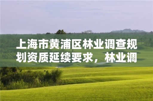上海市黄浦区林业调查规划资质延续要求，林业调查规划院是干什么的