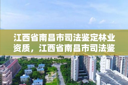 江西省南昌市司法鉴定林业资质,江西省南昌市司法鉴定林业资质电话