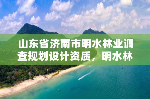 山东省济南市明水林业调查规划设计资质,明水林场
