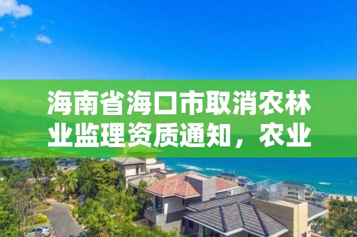 海南省海口市取消农林业监理资质通知,农业林业监理资质