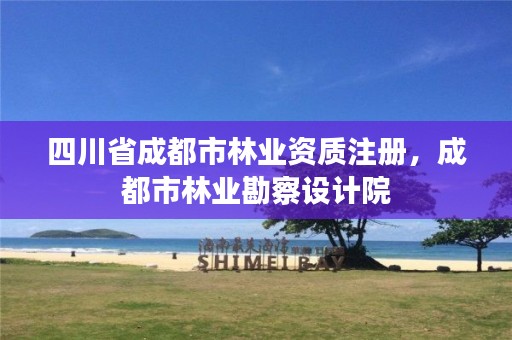 四川省成都市林业资质注册，成都市林业勘察设计院