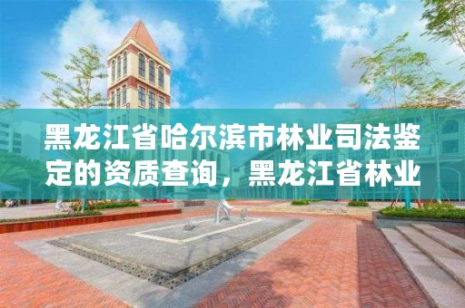 黑龙江省哈尔滨市林业司法鉴定的资质查询,黑龙江省林业司法鉴定机构名录