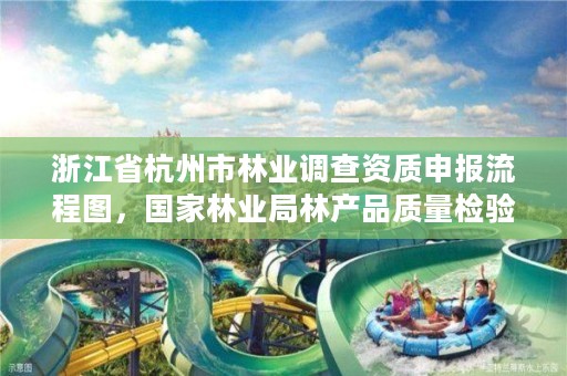 浙江省杭州市林业调查资质申报流程图,国家林业局林产品质量检验检测中心杭州