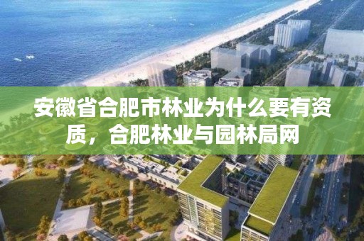 安徽省合肥市林业为什么要有资质，合肥林业与园林局网