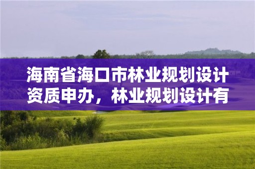 海南省海口市林业规划设计资质申办,林业规划设计有限公司