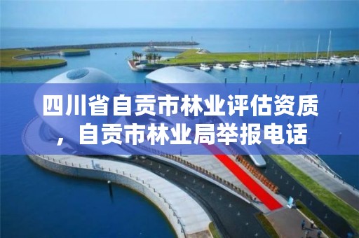 四川省自贡市林业评估资质,自贡市林业局举报电话