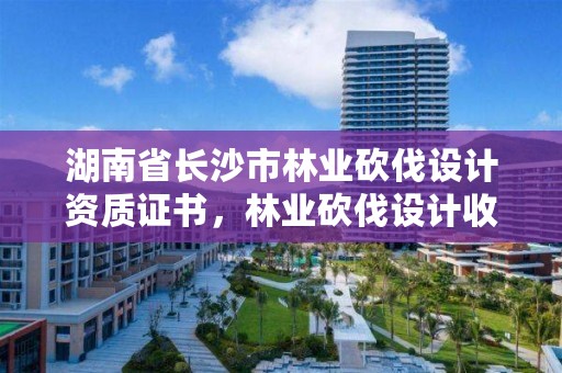 湖南省长沙市林业砍伐设计资质证书,林业砍伐设计收费