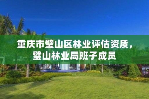 重庆市璧山区林业评估资质,璧山林业局班子成员