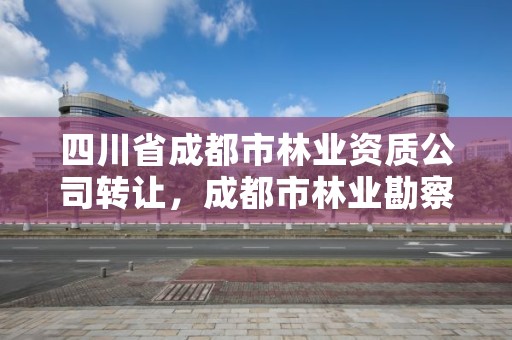 四川省成都市林业资质公司转让，成都市林业勘察规划设计院