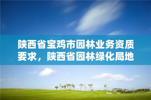 陕西省宝鸡市园林业务资质要求,陕西省园林绿化局地址
