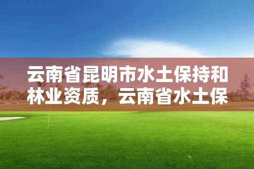 云南省昆明市水土保持和林业资质,云南省水土保持监测总站