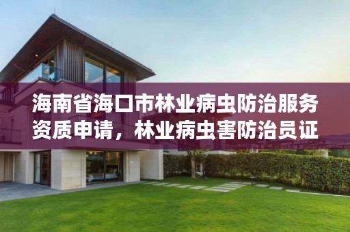 海南省海口市林业病虫防治服务资质申请,林业病虫害防治员证书有什么用