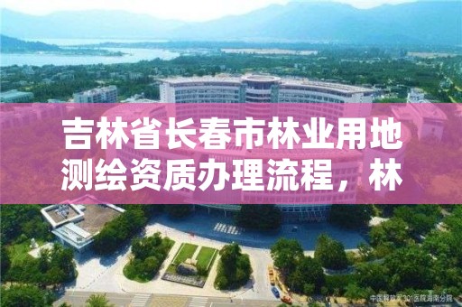 吉林省长春市林业用地测绘资质办理流程,林权测绘资质