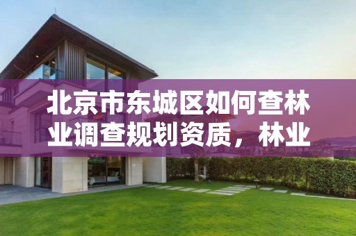 北京市东城区如何查林业调查规划资质,林业调查规划设计单位资格认证管理办法