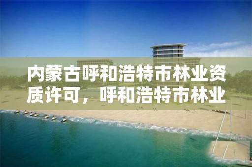 内蒙古呼和浩特市林业资质许可，呼和浩特市林业局长是谁了