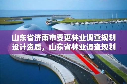 山东省济南市变更林业调查规划设计资质,山东省林业调查规划院