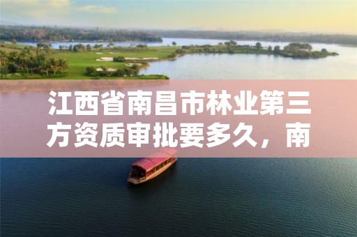 江西省南昌市林业第三方资质审批要多久,南昌林业公司