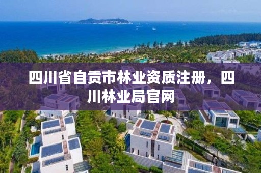 四川省自贡市林业资质注册，四川林业局官网
