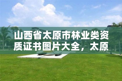 山西省太原市林业类资质证书图片大全,太原市林业和草原工程技术中心