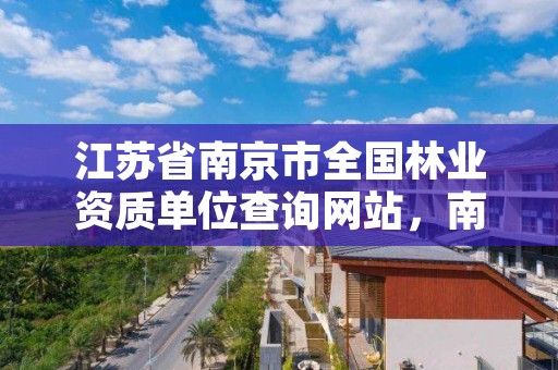 江苏省南京市全国林业资质单位查询网站，南京林业官网登录查询