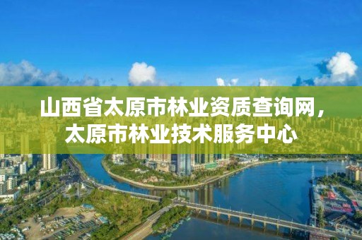 山西省太原市林业资质查询网，太原市林业技术服务中心