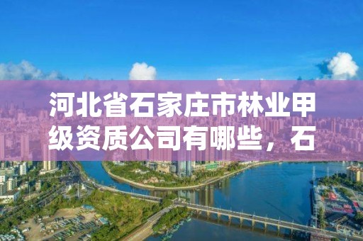 河北省石家庄市林业甲级资质公司有哪些,石家庄林业科学研究院