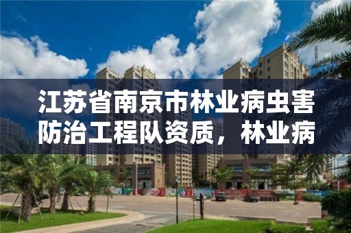 江苏省南京市林业病虫害防治工程队资质，林业病虫害防治公司注册