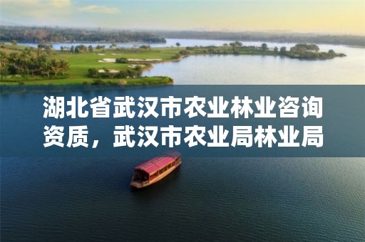 湖北省武汉市农业林业咨询资质,武汉市农业局林业局物资站
