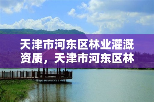 天津市河东区林业灌溉资质,天津市河东区林业灌溉资质查询