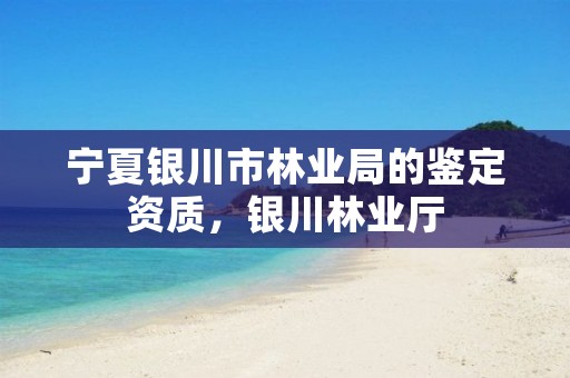 宁夏银川市林业局的鉴定资质,银川林业厅