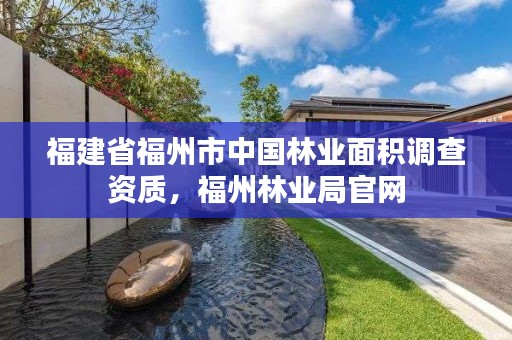 福建省福州市中国林业面积调查资质,福州林业局官网