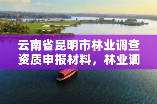 云南省昆明市林业调查资质申报材料,林业调查资质办理