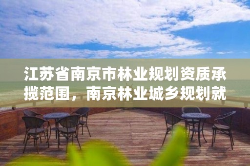 江苏省南京市林业规划资质承揽范围,南京林业城乡规划就业前景