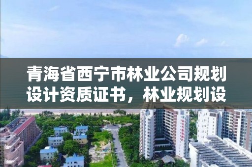 青海省西宁市林业公司规划设计资质证书，林业规划设计师