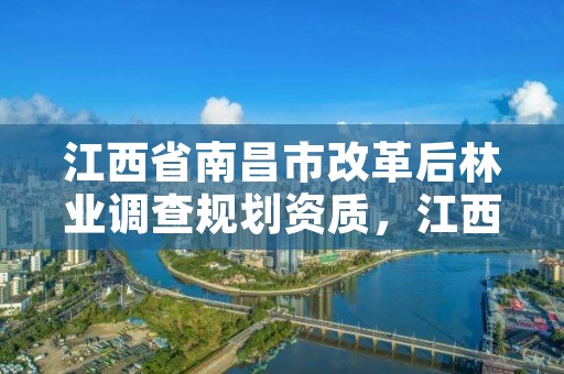 江西省南昌市改革后林业调查规划资质，江西省林业调查规划研究院招聘公告