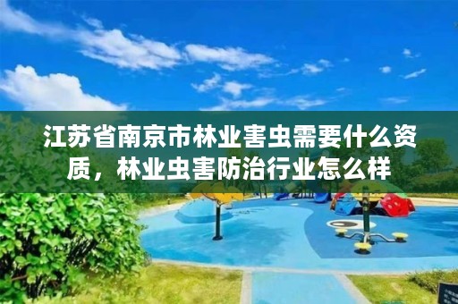 江苏省南京市林业害虫需要什么资质，林业虫害防治行业怎么样
