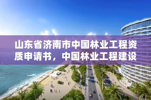 山东省济南市中国林业工程资质申请书，中国林业工程建设协会颁发的资质证书