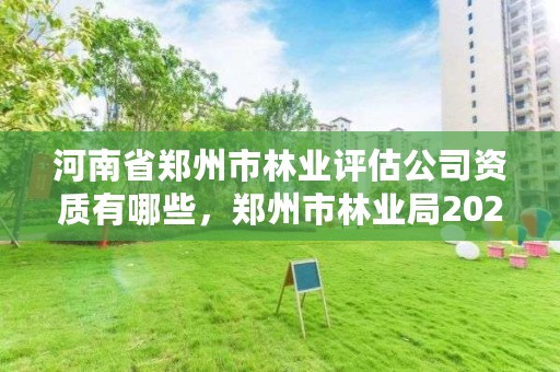 河南省郑州市林业评估公司资质有哪些，郑州市林业局2020年林业产业项目